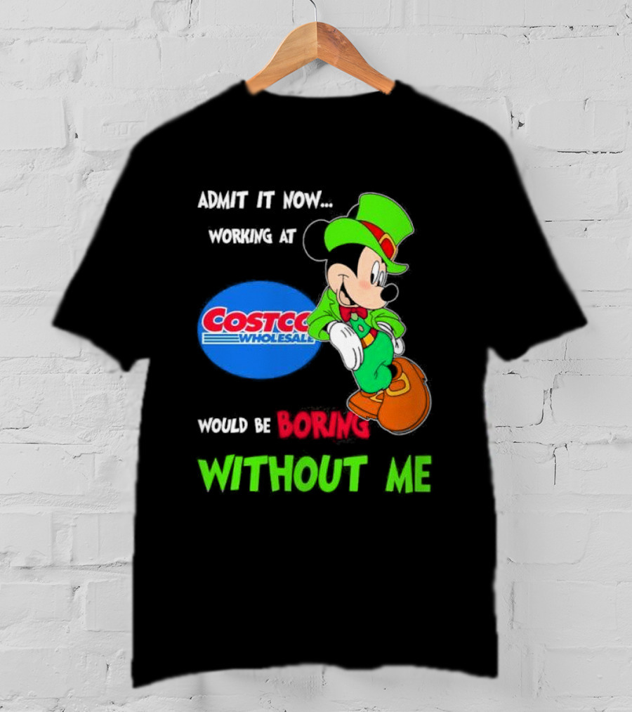 Admit It Now Irish Mickey Mouse Working At Costco Wholesale Would Be Boring Without Me T-Shirt