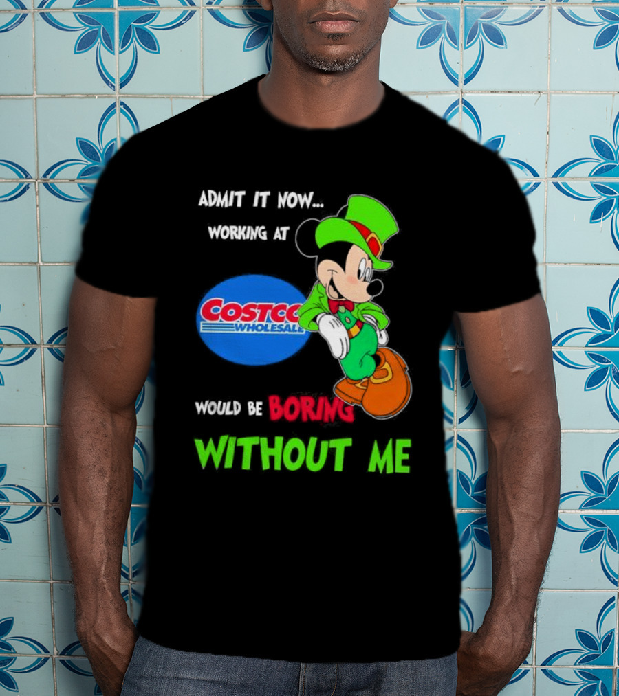 Admit It Now Irish Mickey Mouse Working At Costco Wholesale Would Be Boring Without Me T-Shirt