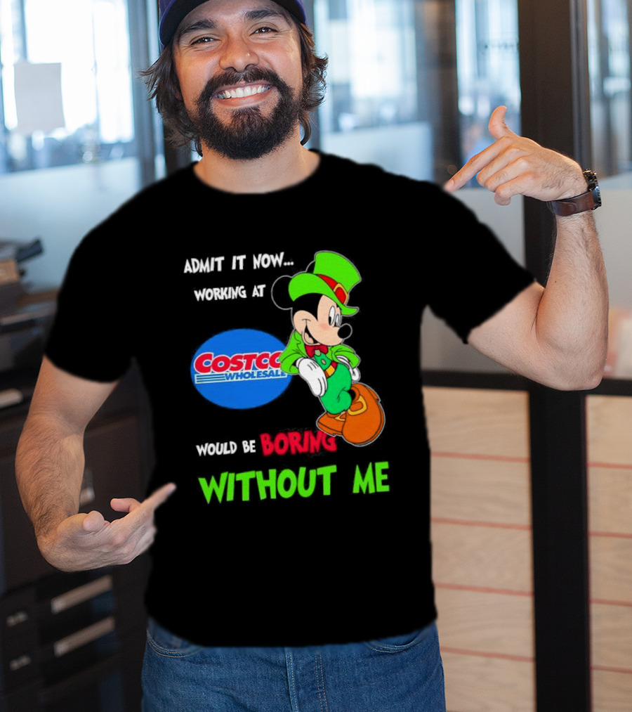 Admit It Now Irish Mickey Mouse Working At Costco Wholesale Would Be Boring Without Me T-Shirt