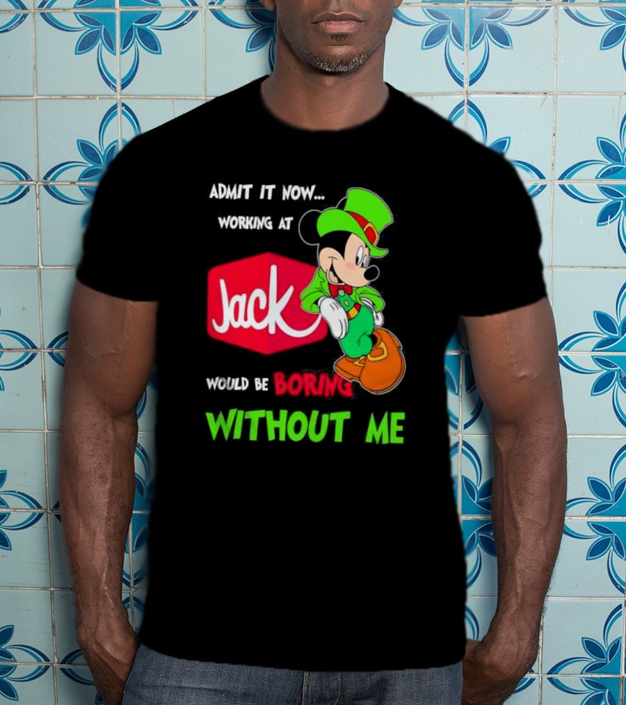 Admit It Now Working At Jack In The Box Would Be Boring Without Me Irish Mickey Mouse T-Shirt