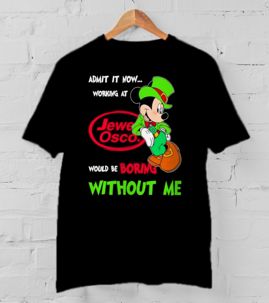 Irish Mickey Mouse Admit It Now Working At Jewel Osco Would Be Boring Without Me T-Shirt