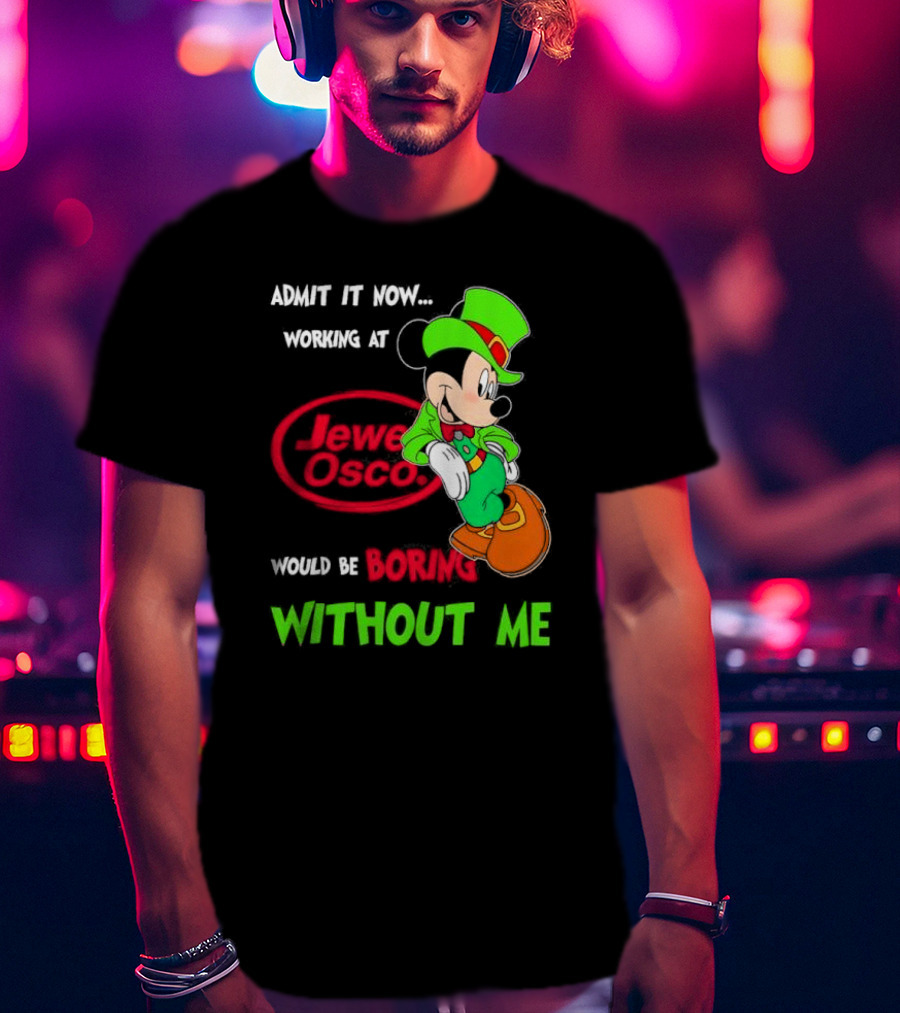 Irish Mickey Mouse Admit It Now Working At Jewel Osco Would Be Boring Without Me T-Shirt