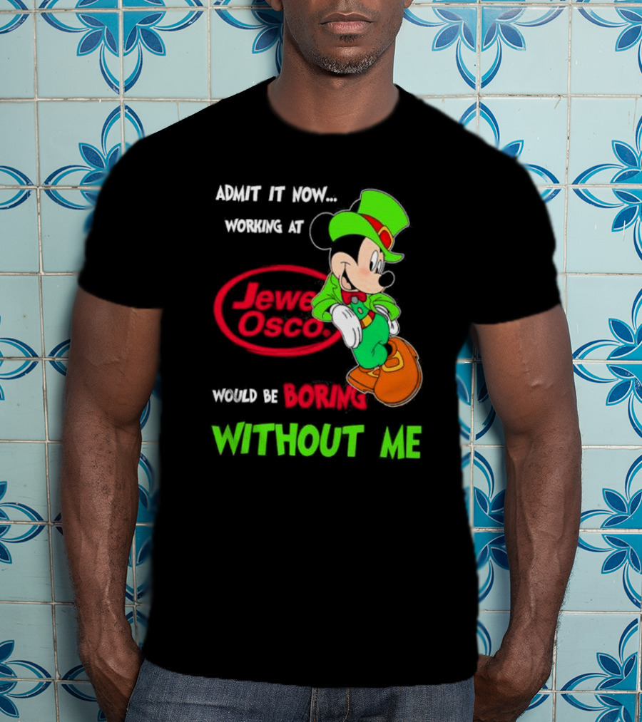 Irish Mickey Mouse Admit It Now Working At Jewel Osco Would Be Boring Without Me T-Shirt