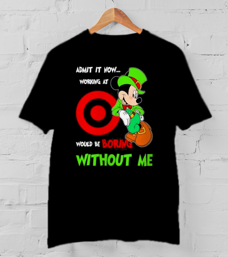 Admit It Now Irish Mickey Mouse Working At Target Would Be Boring Without Me T-Shirt