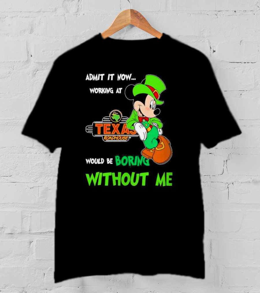 Irish Mickey Mouse Admit It Now Working At Texas Roadhouse Would Be Boring Without Me T-Shirt