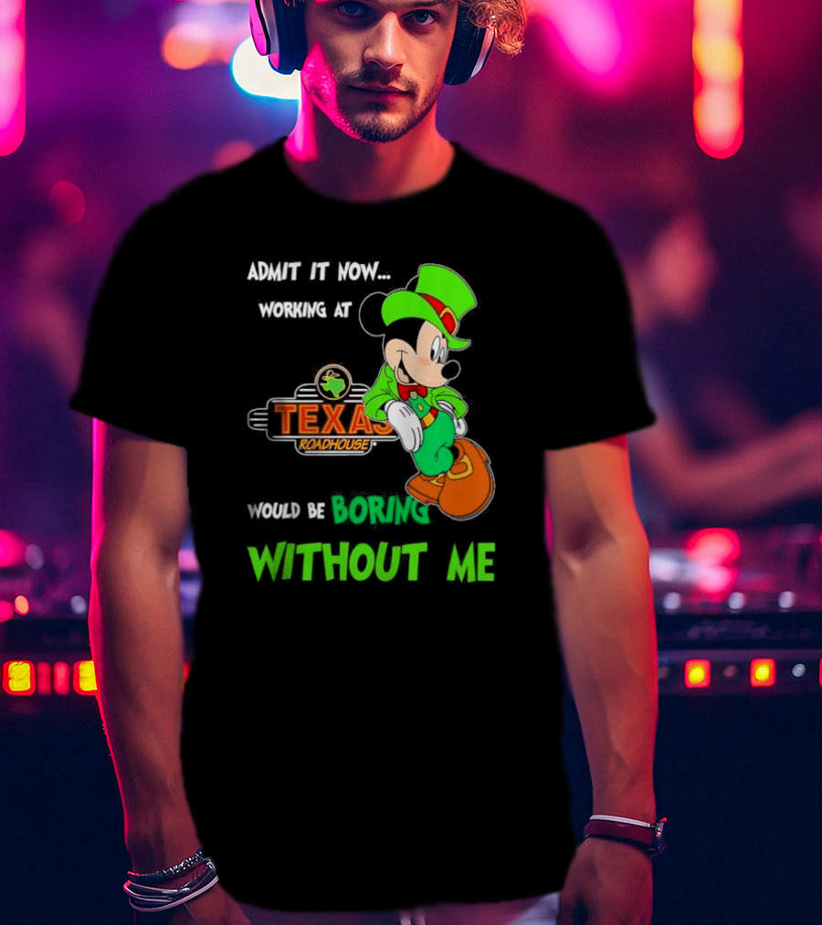 Irish Mickey Mouse Admit It Now Working At Texas Roadhouse Would Be Boring Without Me T-Shirt