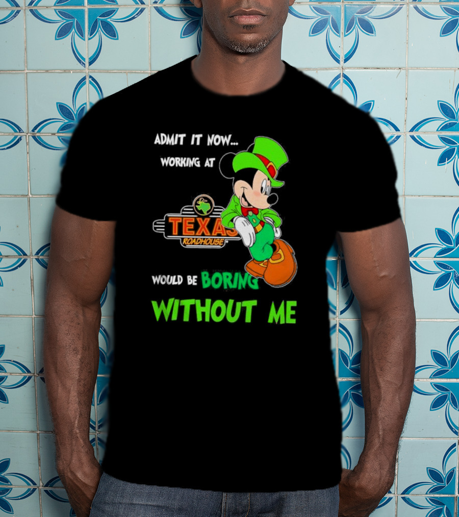 Irish Mickey Mouse Admit It Now Working At Texas Roadhouse Would Be Boring Without Me T-Shirt