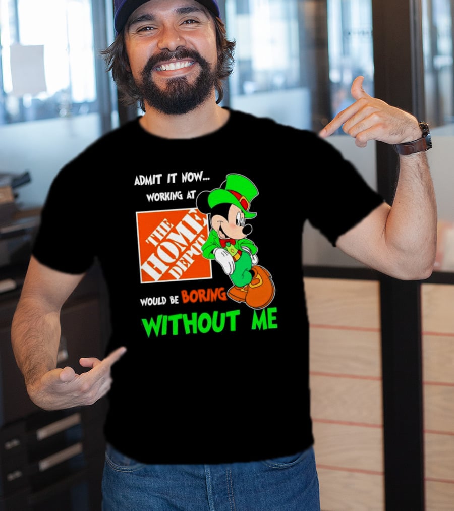 Admit It Now Irish Mickey Mouse Working At The Home Depot Would Be Boring Without Me T-Shirt