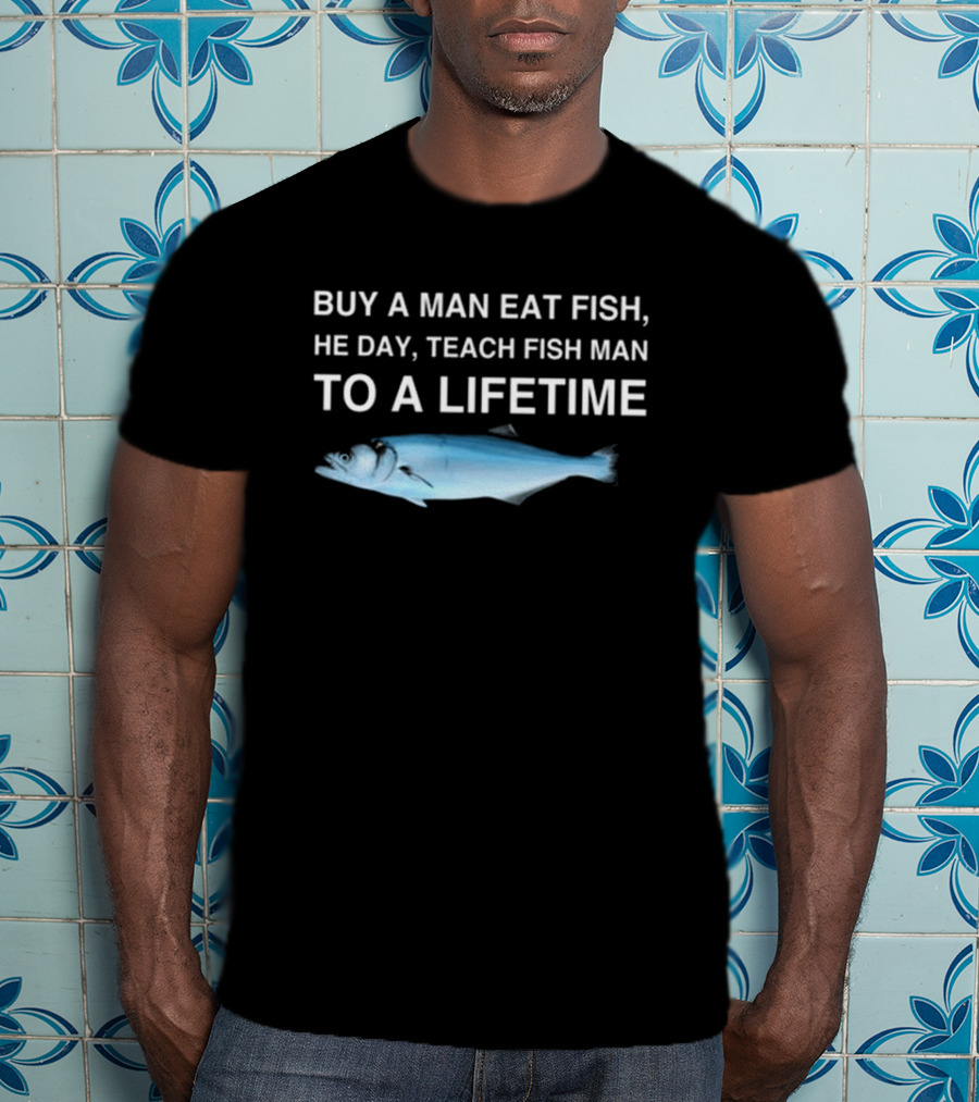 No Context Memes Bluefish Buy A Man Eat Fish He Day Teach Fish Man To A Lifetime T-Shirt