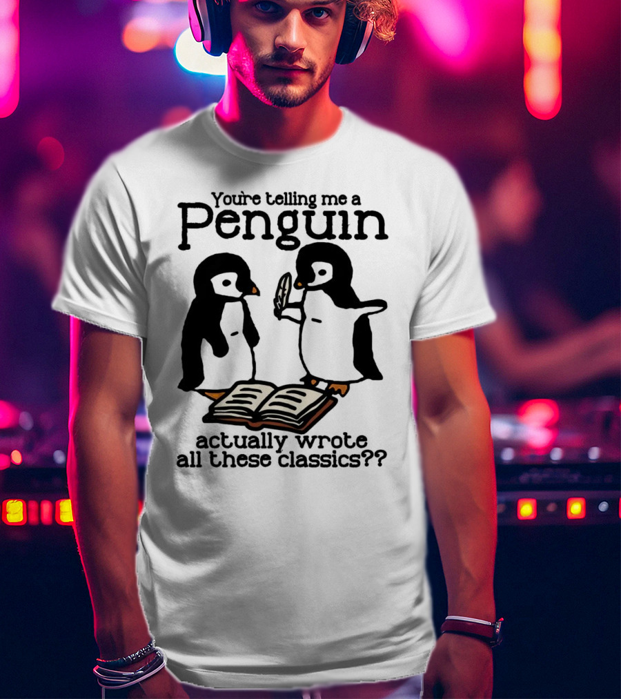 You’re Telling Me A Penguin Actually Wrote All These Classics?? T-Shirt
