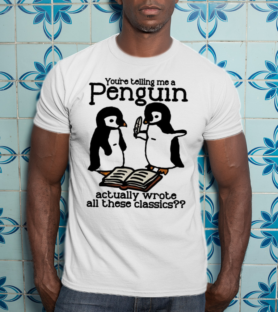 You’re Telling Me A Penguin Actually Wrote All These Classics?? T-Shirt