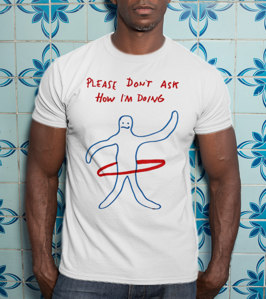 PLEASE DON'T ASK HOW I'M DOING Stick Figure With Hula Hoop T-Shirt