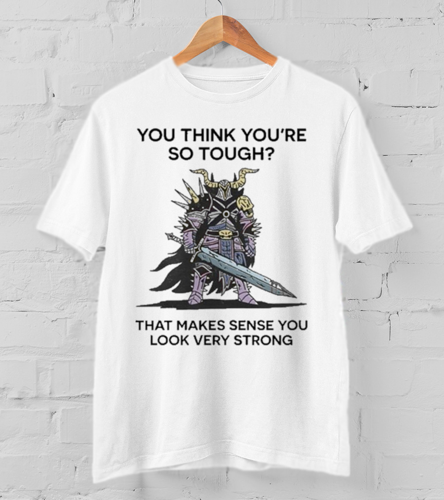 You Think You’re So Tough That Makes Sense You Look Very Strong Warrior Armor T-Shirt