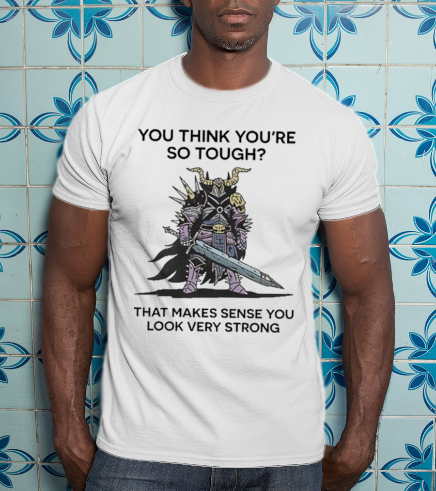 You Think You’re So Tough That Makes Sense You Look Very Strong Warrior Armor T-Shirt