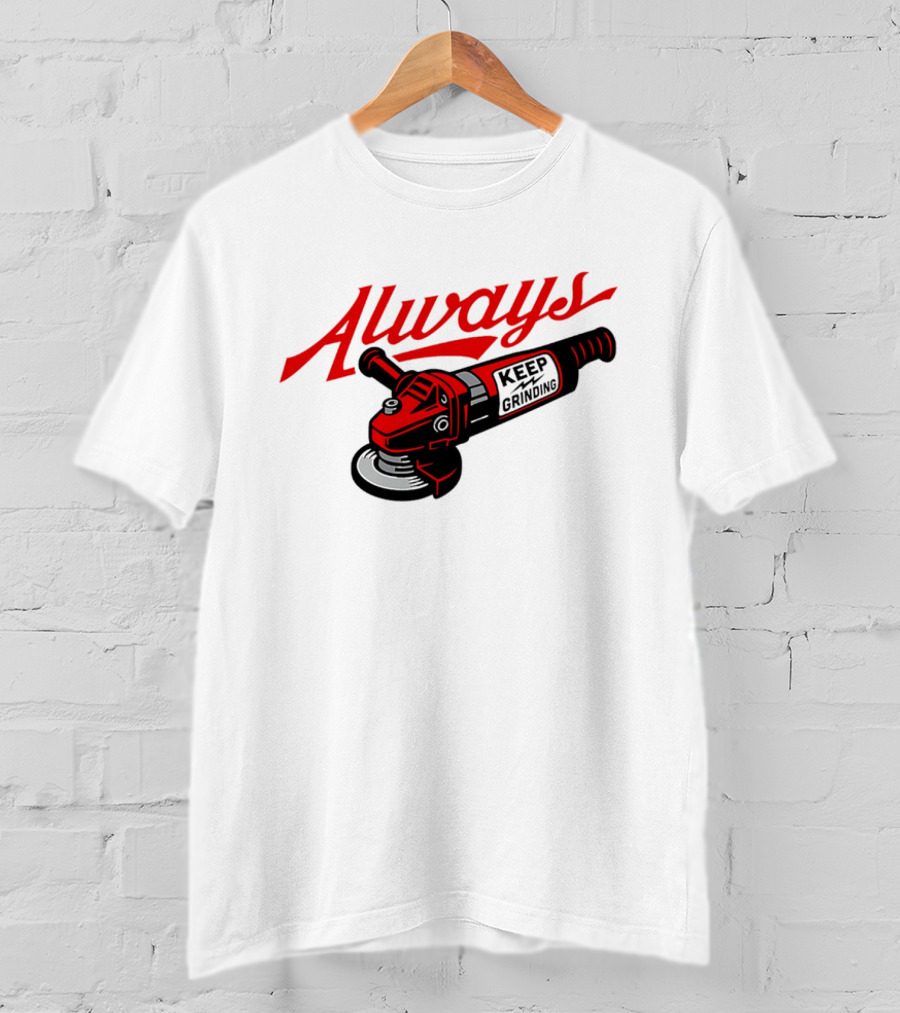Always Keep Grinding Angle Grinder T-Shirt