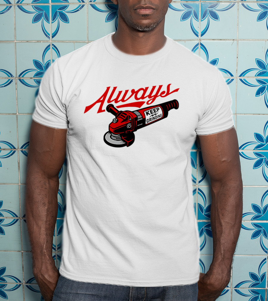 Always Keep Grinding Angle Grinder T-Shirt