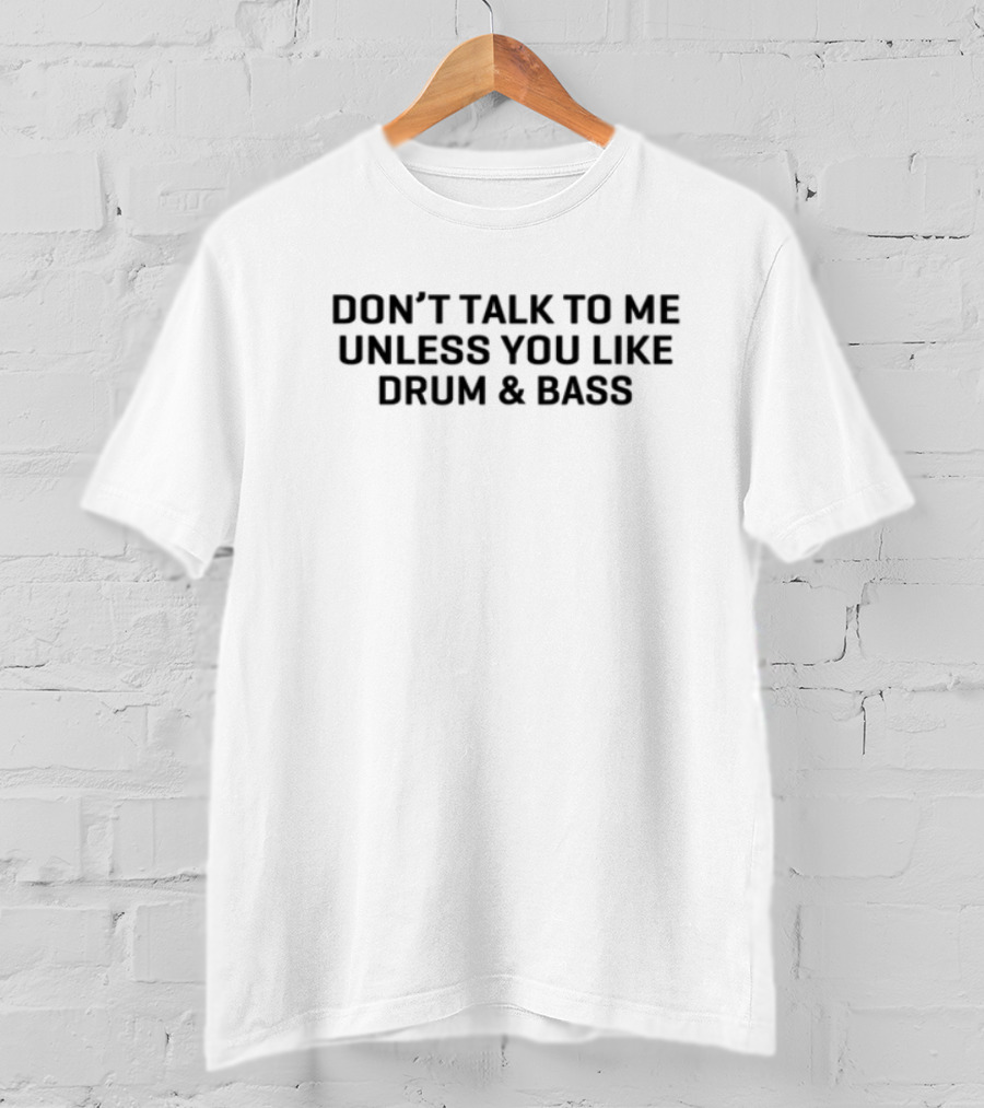 Don't Talk To Me Unless You Like Drum & Bass T-Shirt