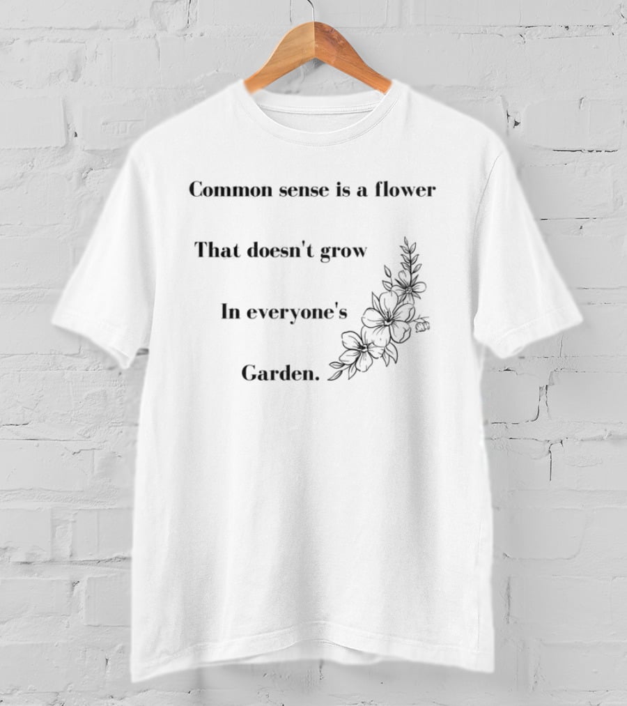 Common Sense Is A Flower That Doesn't Grow In Everyone's Garden Floral Illustration T-Shirt