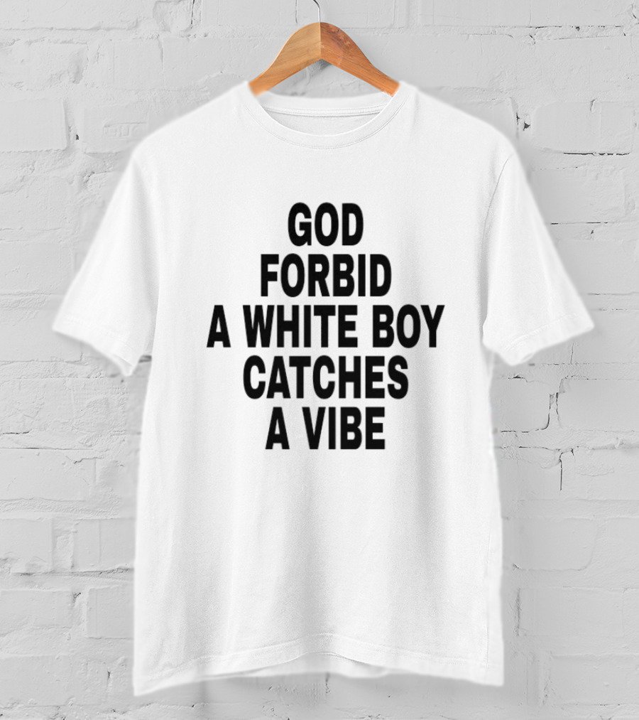 God Forbid A White Boy Catches A Vibe T-Shirt