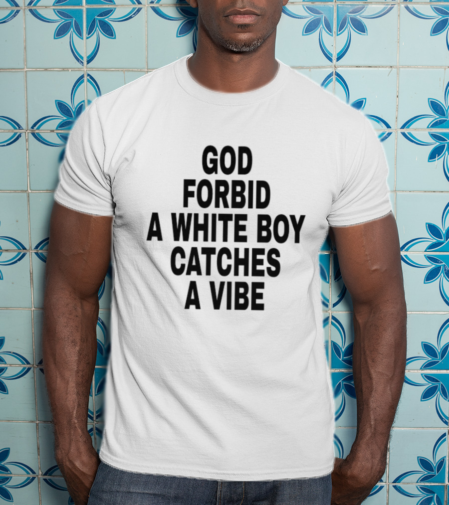 God Forbid A White Boy Catches A Vibe T-Shirt