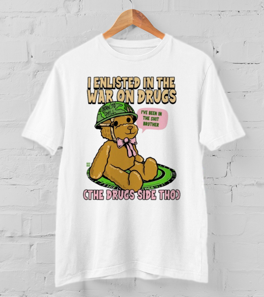 I Enlisted In The War On Drugs Born To Chill Bear The Drugs Side Tho I've Been In The Shit Brother T-Shirt