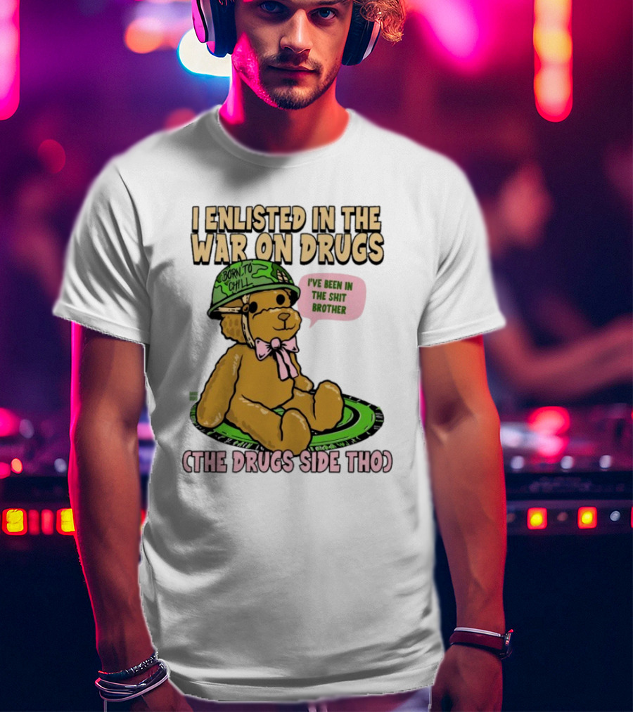 I Enlisted In The War On Drugs Born To Chill Bear The Drugs Side Tho I've Been In The Shit Brother T-Shirt