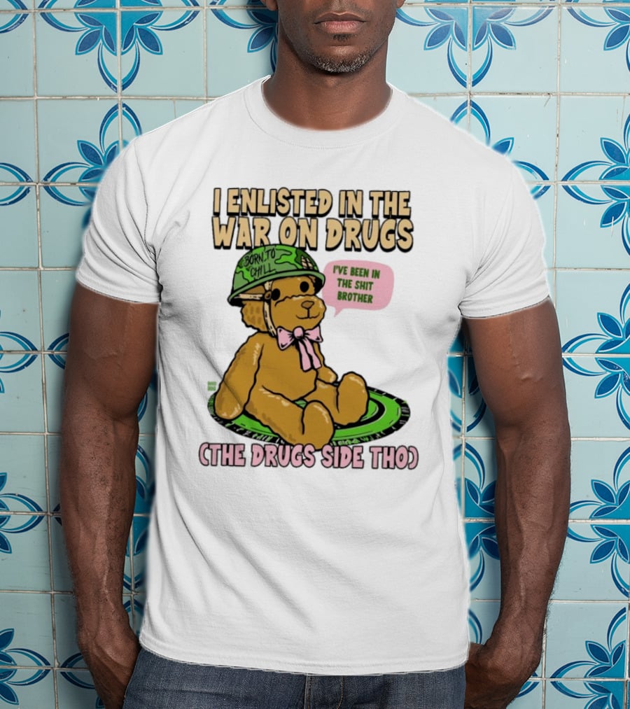 I Enlisted In The War On Drugs Born To Chill Bear The Drugs Side Tho I've Been In The Shit Brother T-Shirt