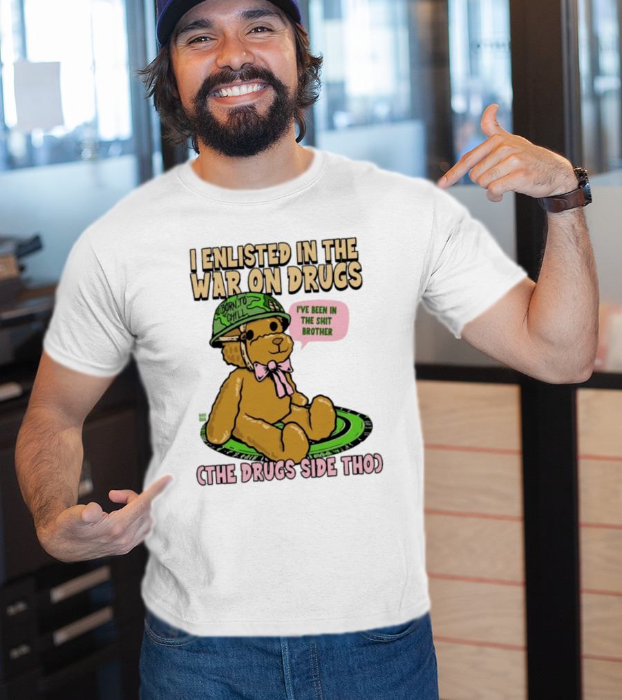I Enlisted In The War On Drugs Born To Chill Bear The Drugs Side Tho I've Been In The Shit Brother T-Shirt