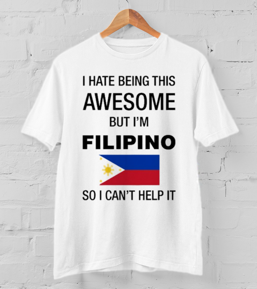 I Hate Being This Awesome But I’m Filipino Filipino Flag So I Can’t Help It T-Shirt
