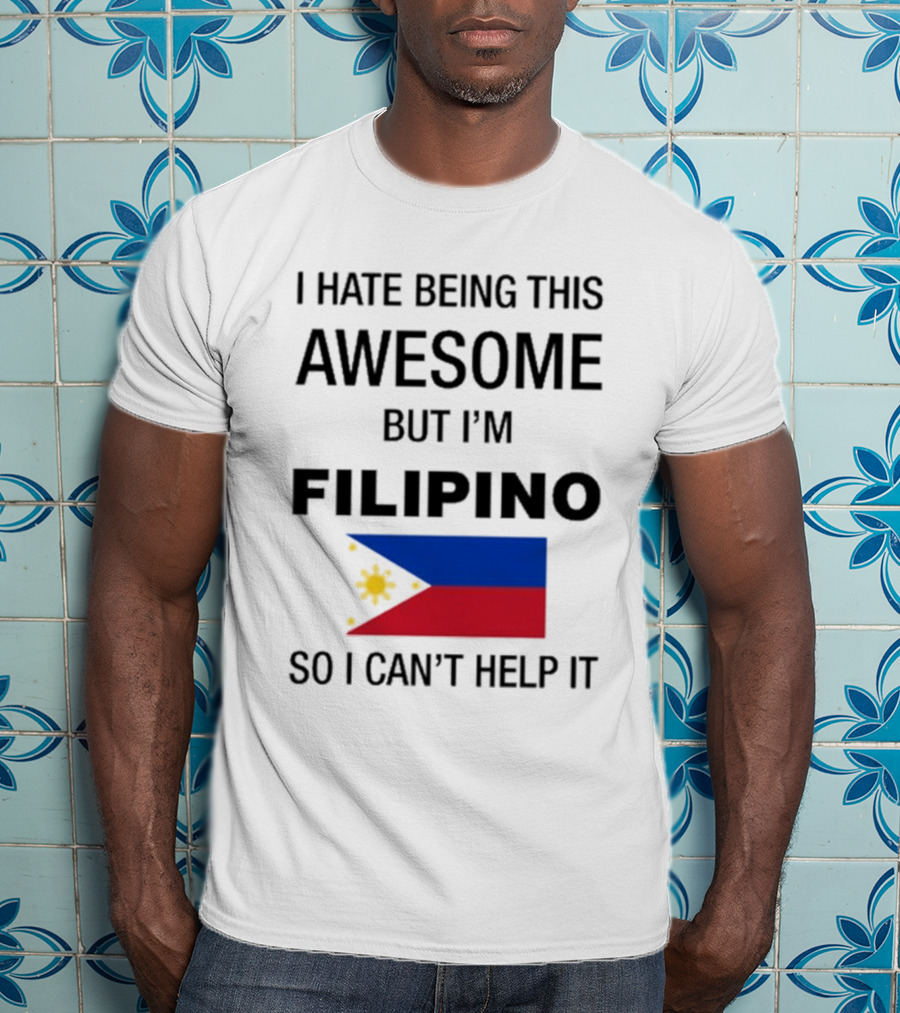 I Hate Being This Awesome But I’m Filipino Filipino Flag So I Can’t Help It T-Shirt