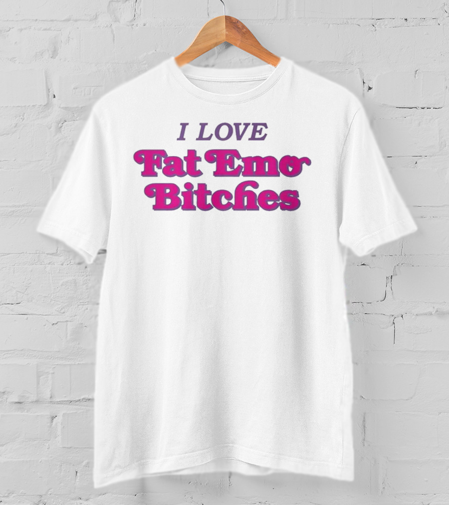 I Love Fat Emo Bitches T-Shirt