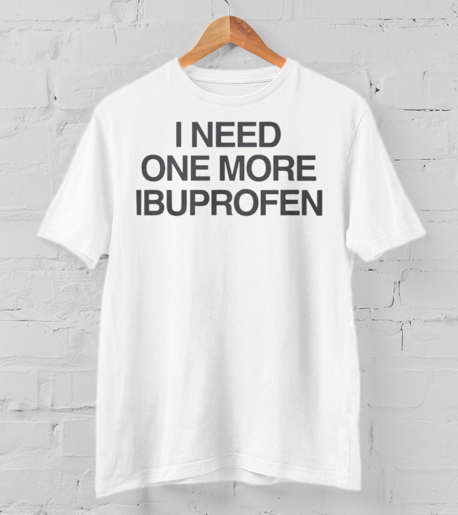 I Need One More Ibuprofen T-Shirt