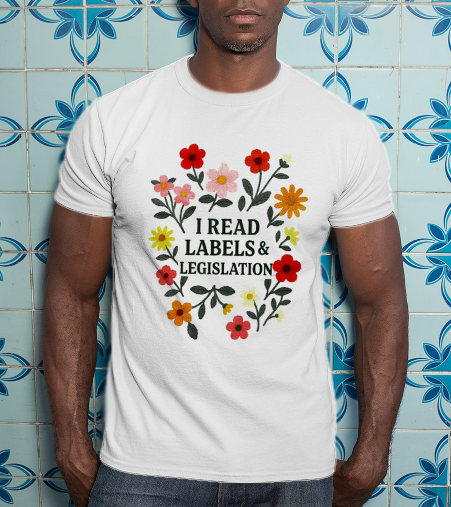 I Read Labels And Legislation With Colorful Flowers T-Shirt