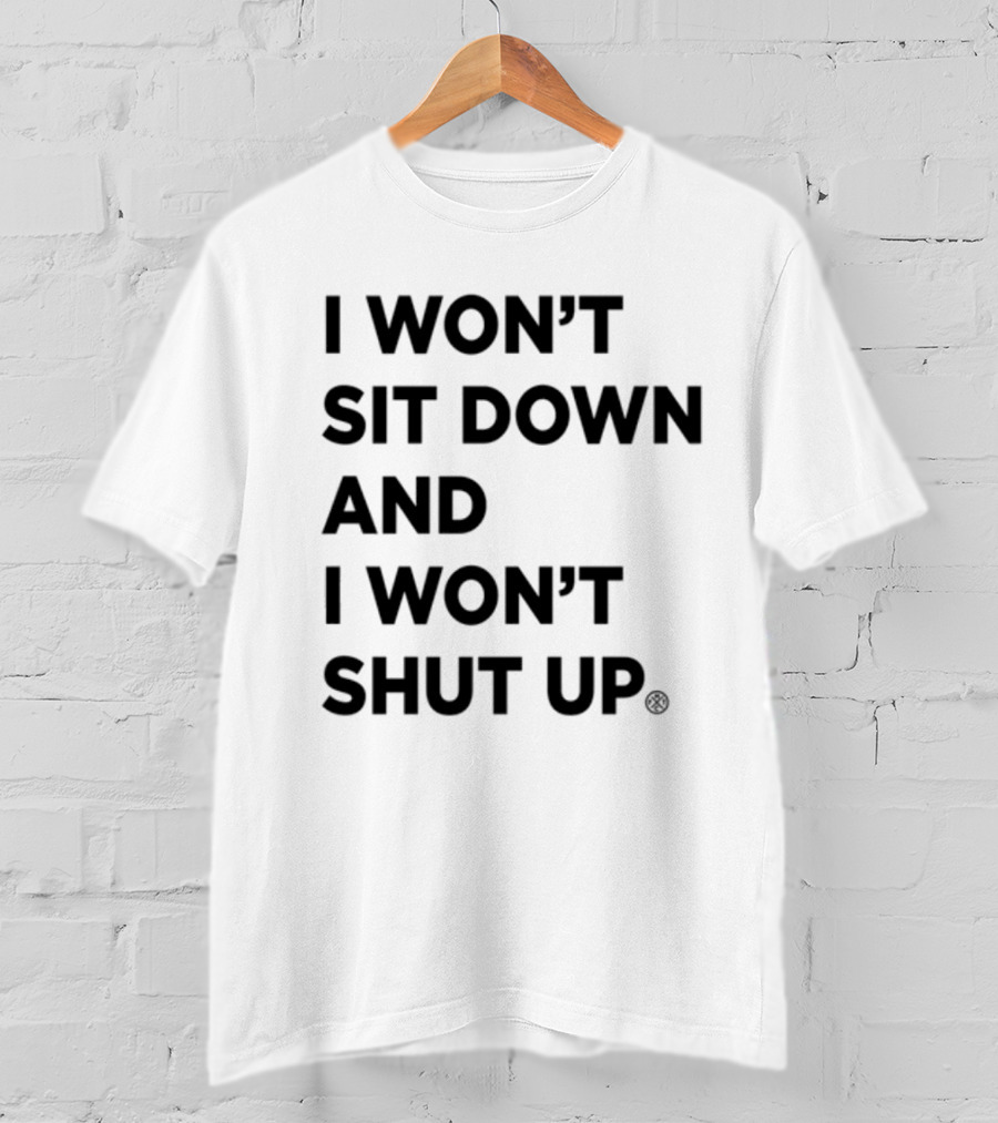 I Won't Sit Down And I Won't Shut Up Political Resistance Text T-Shirt