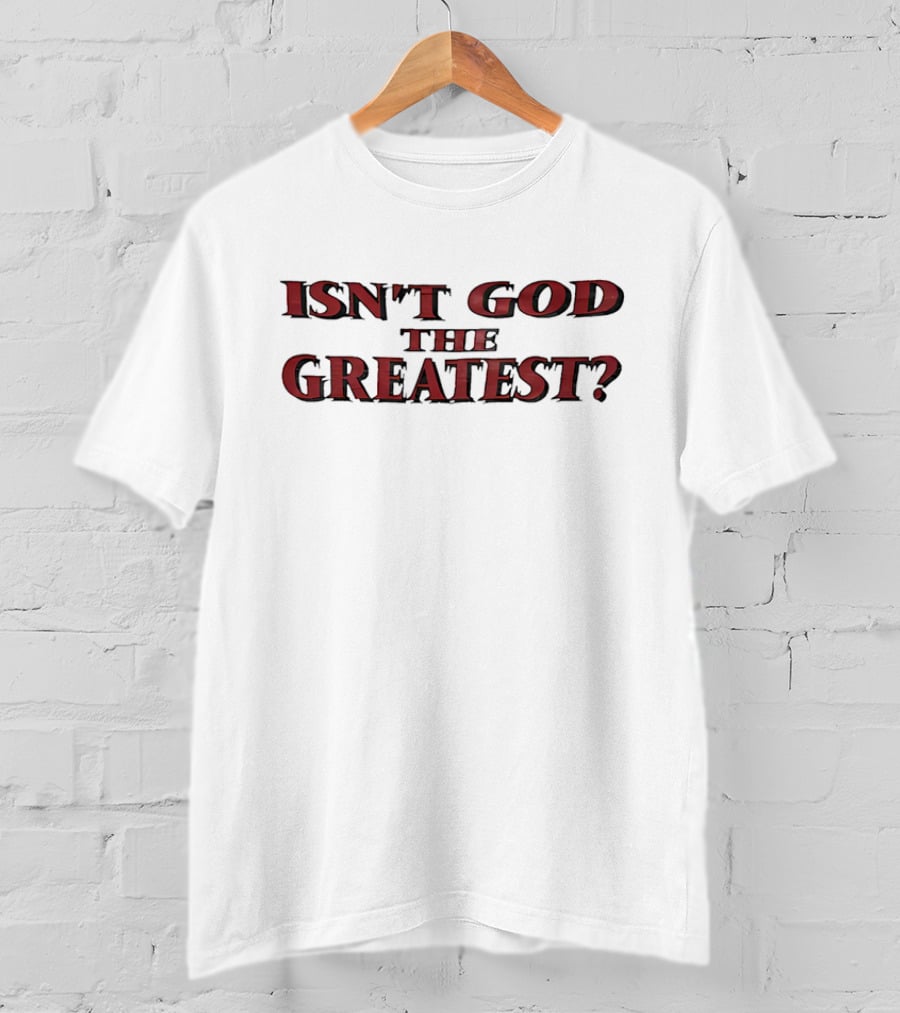 Isn't God The Greatest? T-Shirt