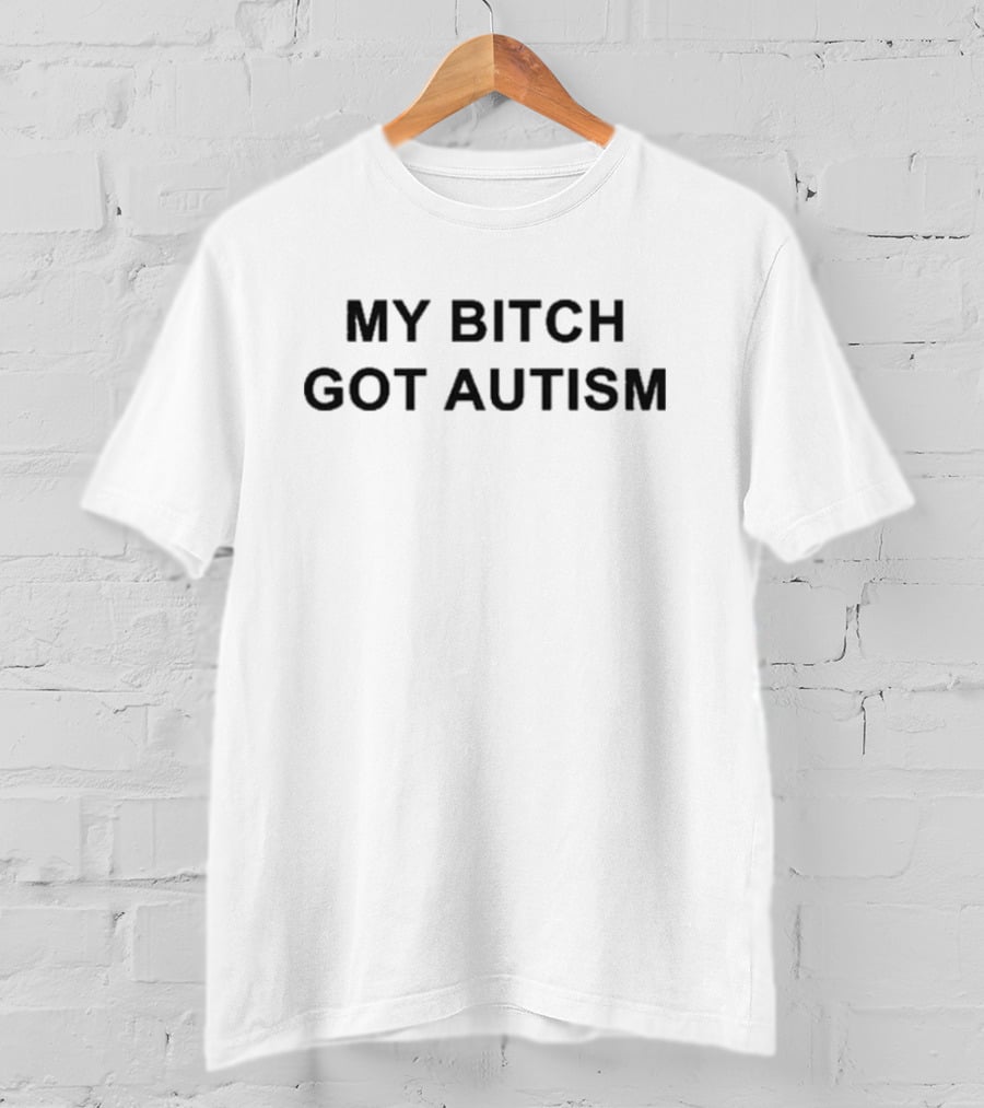 My Bitch Got Autism T-Shirt