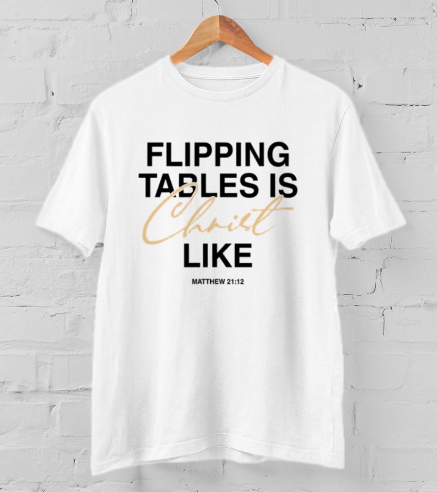 Flipping Tables Christ Like Based On Matthew 21:12 T-Shirt