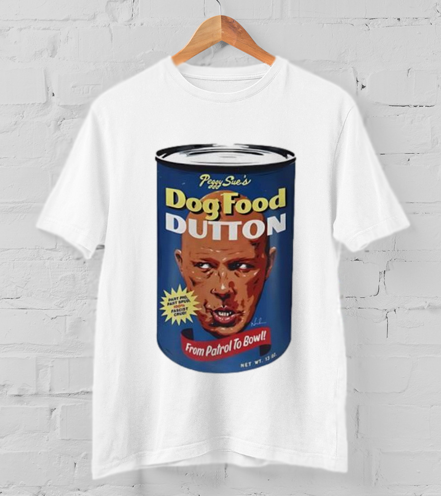 Peggy Sue's Dog Food Dutton From Patrol To Bowl Fast Poo Fast Food Fascist Cruel T-Shirt