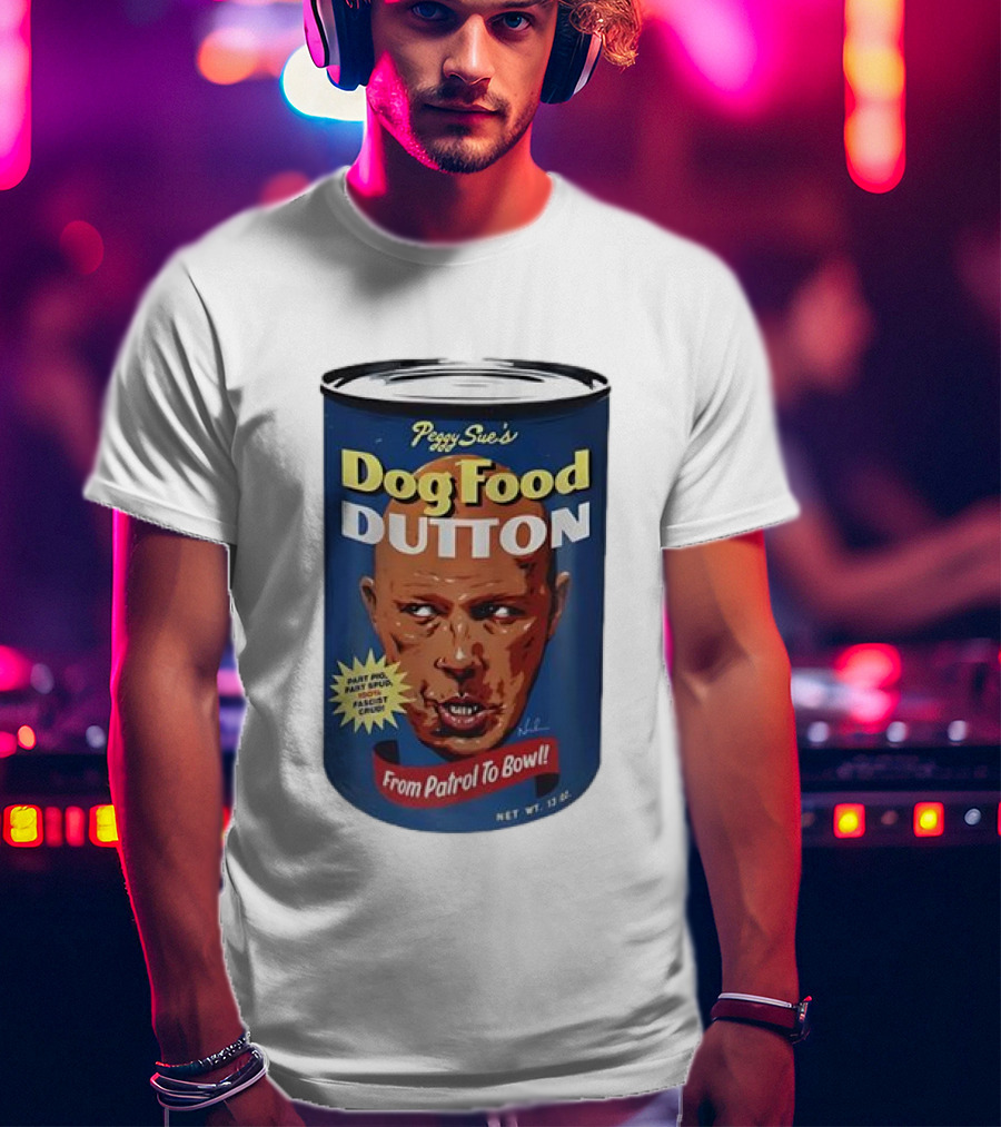 Peggy Sue's Dog Food Dutton From Patrol To Bowl Fast Poo Fast Food Fascist Cruel T-Shirt