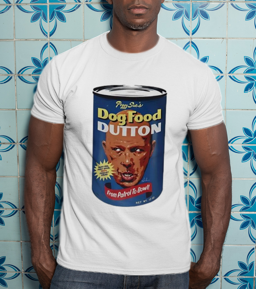 Peggy Sue's Dog Food Dutton From Patrol To Bowl Fast Poo Fast Food Fascist Cruel T-Shirt