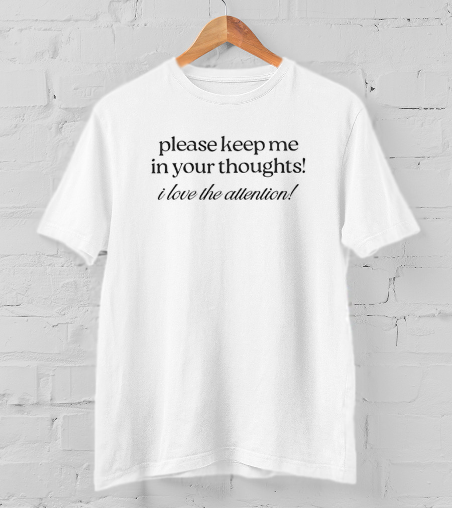 Please Keep Me In Your Thoughts I Love The Attention T-Shirt