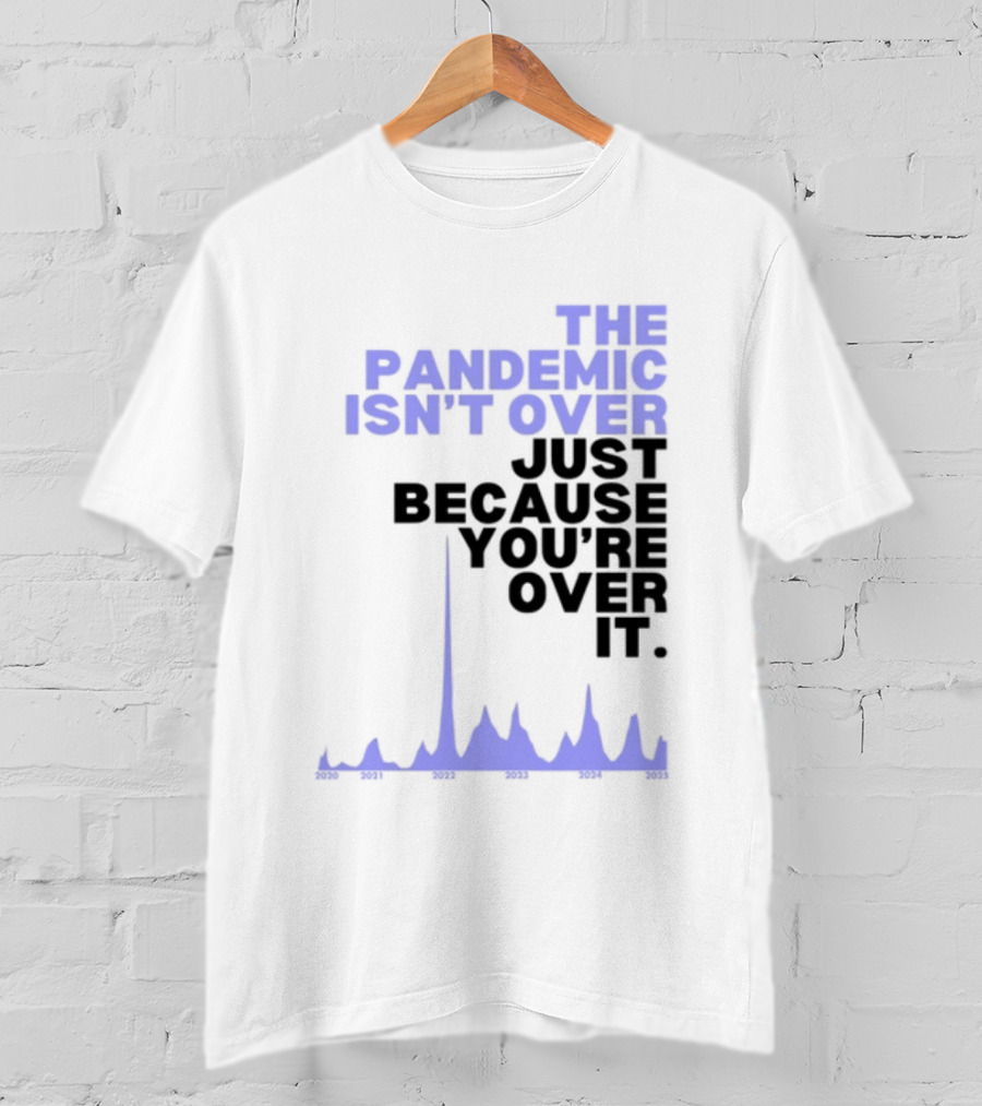 The Pandemic Isn't Over Just Because You're Over It Bold Statement Text With Graph Elements T-Shirt
