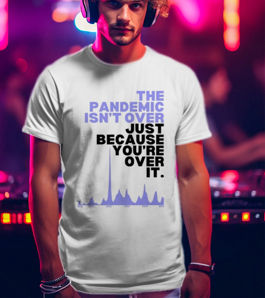 The Pandemic Isn't Over Just Because You're Over It Bold Statement Text With Graph Elements T-Shirt