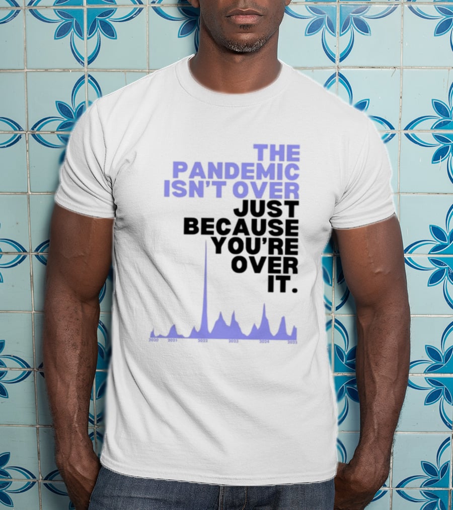 The Pandemic Isn't Over Just Because You're Over It Bold Statement Text With Graph Elements T-Shirt
