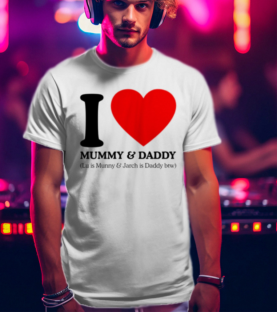 I Love Mummy & Daddy Lu Is Mummy & Jarch Is Daddy Wemeanwellpodcast T-Shirt