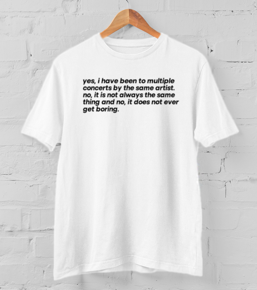 Yes I Have Been To Multiple Concerts By The Same Artist It’s Called Having An Obsession So Leave Me Alone For The Rest Of Your Life T-Shirt
