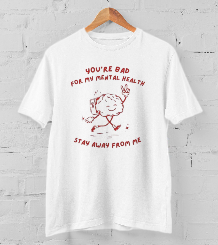You're Bad For My Mental Health Stay Away From Me Brain Character T-Shirt