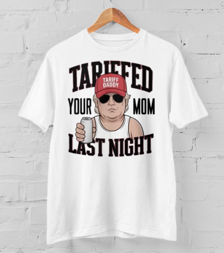 Tarriffed Your Mom Tariff Daddy Last Night T-Shirt