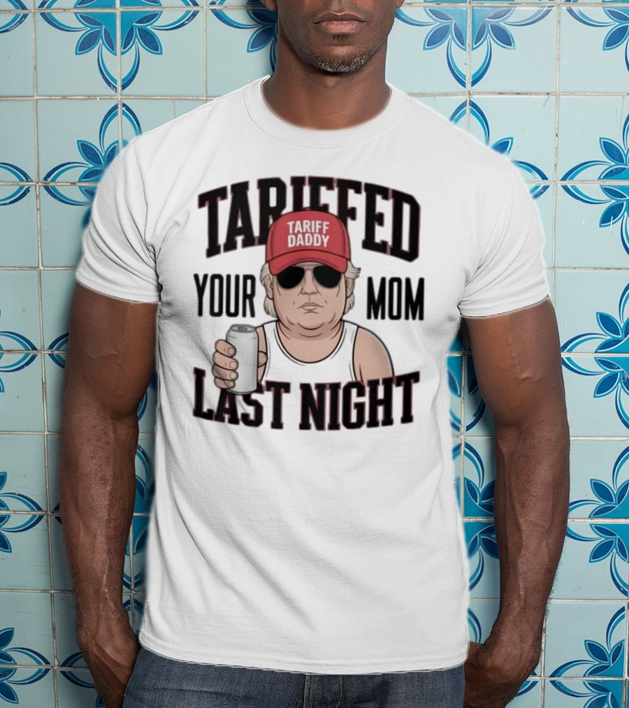 Tarriffed Your Mom Tariff Daddy Last Night T-Shirt
