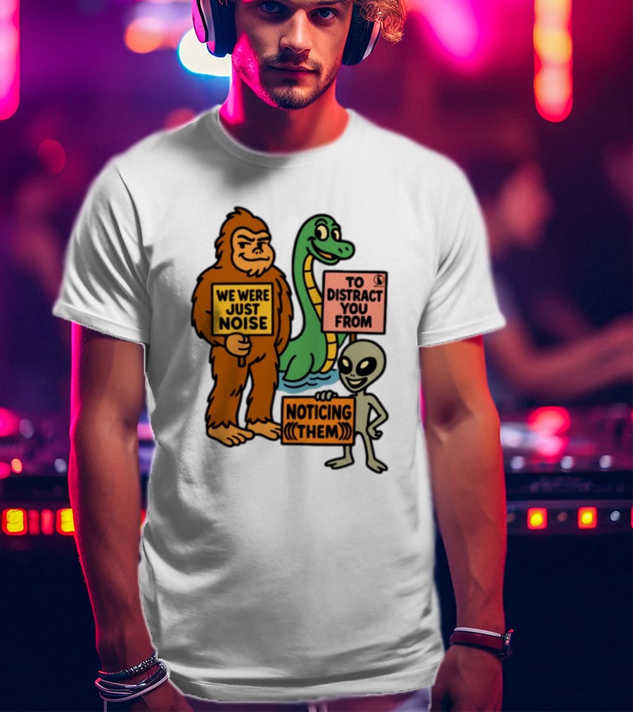 We Were Just Noise To Distract You From Noticing Them Cryptids Alien Signs T-Shirt